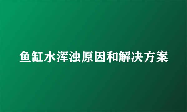 鱼缸水浑浊原因和解决方案