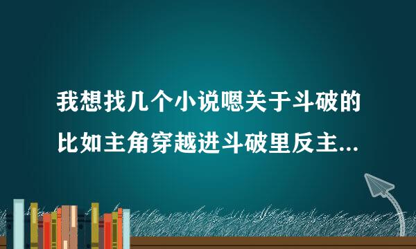 我想找几个小说嗯关于斗破的比如主角穿越进斗破里反主角抢主角妹子