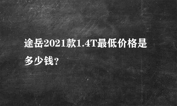 途岳2021款1.4T最低价格是多少钱？