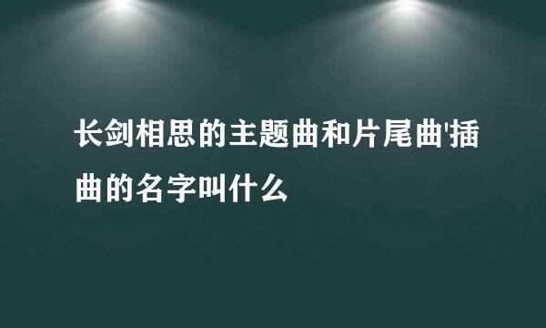 长剑相思的主题曲和片尾曲'插曲的名字叫什么