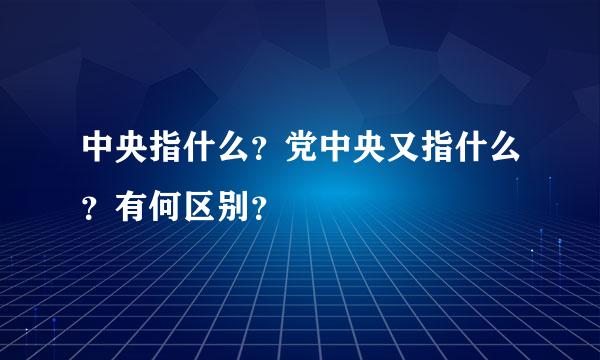 中央指什么？党中央又指什么？有何区别？