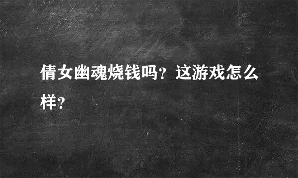 倩女幽魂烧钱吗？这游戏怎么样？