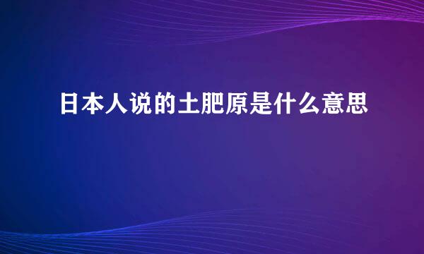 日本人说的土肥原是什么意思