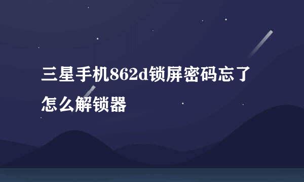 三星手机862d锁屏密码忘了怎么解锁器