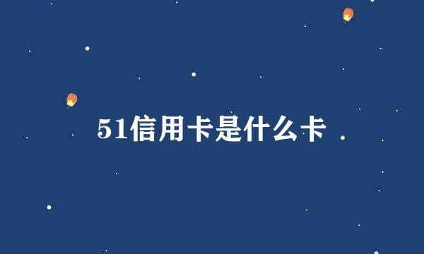 51信用卡是什么卡