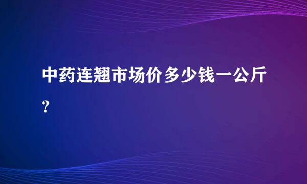 中药连翘市场价多少钱一公斤？