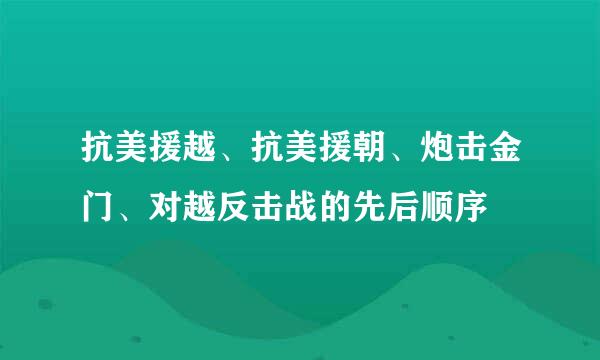 抗美援越、抗美援朝、炮击金门、对越反击战的先后顺序