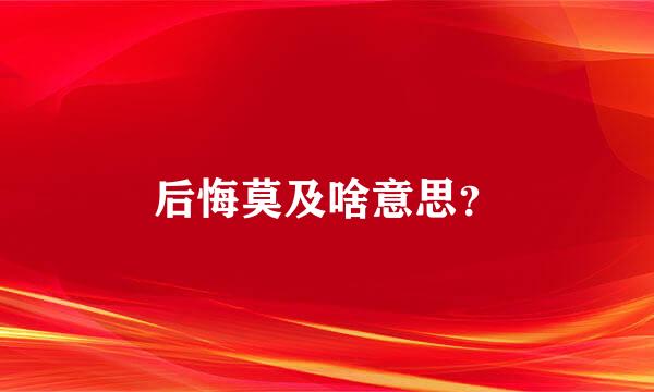 后悔莫及啥意思？