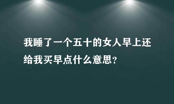 我睡了一个五十的女人早上还给我买早点什么意思？