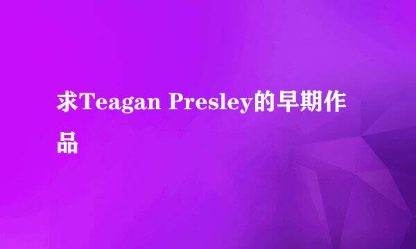 求Teagan Presley的早期作品