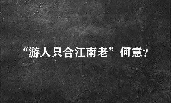 “游人只合江南老”何意？