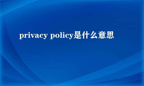 privacy policy是什么意思