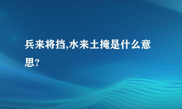 兵来将挡,水来土掩是什么意思?