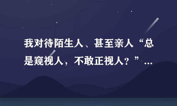 我对待陌生人、甚至亲人“总是窥视人，不敢正视人？”是心理疾病吗、怎么办？