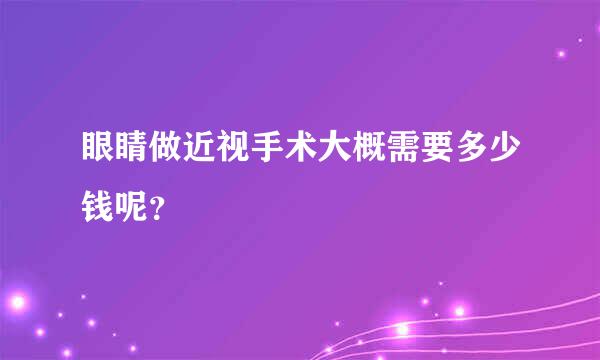 眼睛做近视手术大概需要多少钱呢？