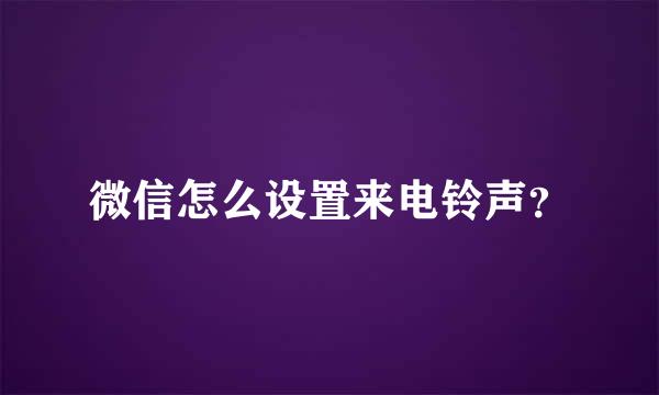 微信怎么设置来电铃声？