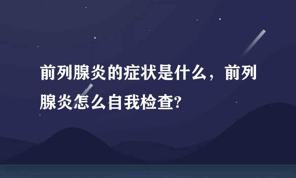 前列腺炎的症状是什么，前列腺炎怎么自我检查?