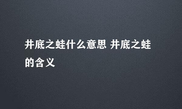 井底之蛙什么意思 井底之蛙的含义