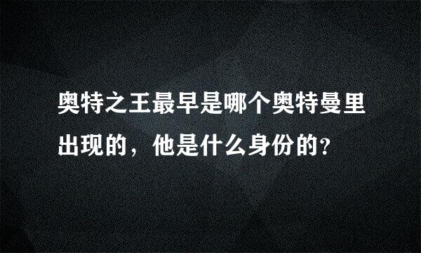 奥特之王最早是哪个奥特曼里出现的，他是什么身份的？