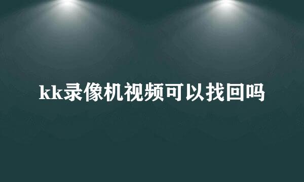 kk录像机视频可以找回吗