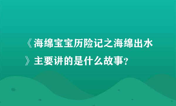 《海绵宝宝历险记之海绵出水》主要讲的是什么故事？