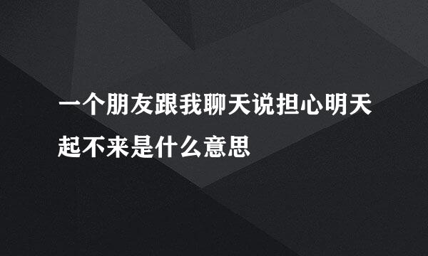 一个朋友跟我聊天说担心明天起不来是什么意思