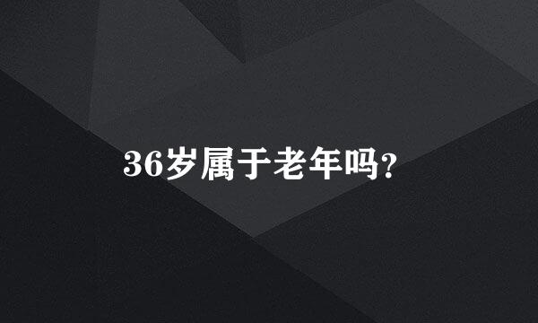 36岁属于老年吗？