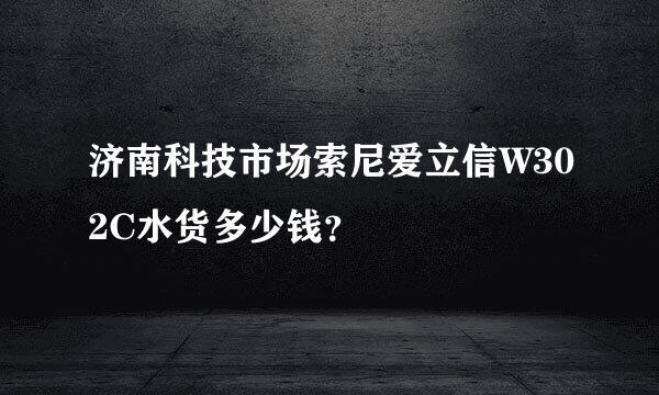 济南科技市场索尼爱立信W302C水货多少钱？