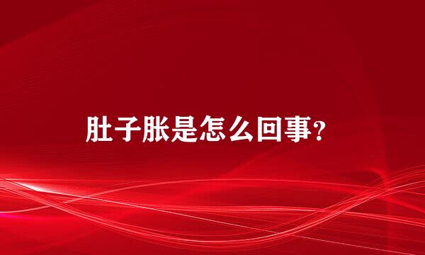 肚子胀是怎么回事？