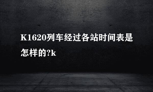 K1620列车经过各站时间表是怎样的?k