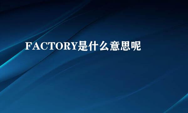 FACTORY是什么意思呢