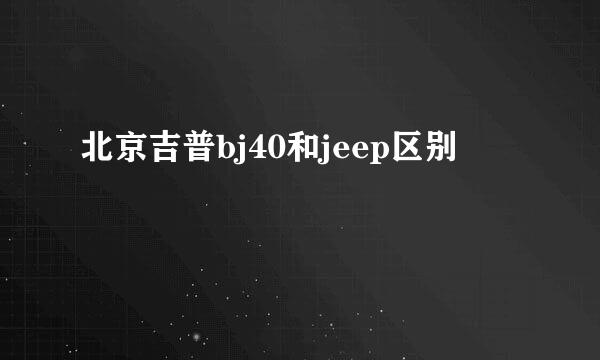 北京吉普bj40和jeep区别