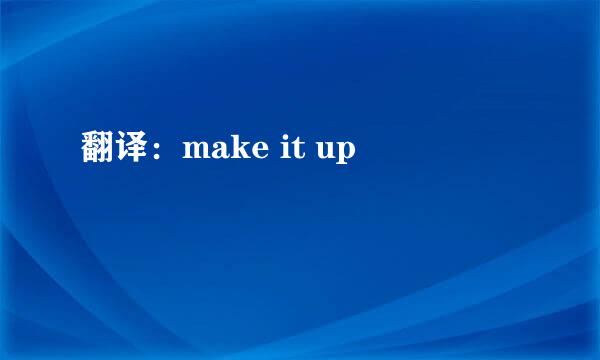 翻译：make it up