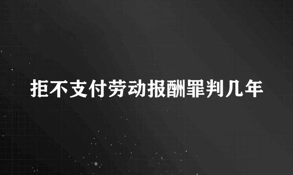 拒不支付劳动报酬罪判几年