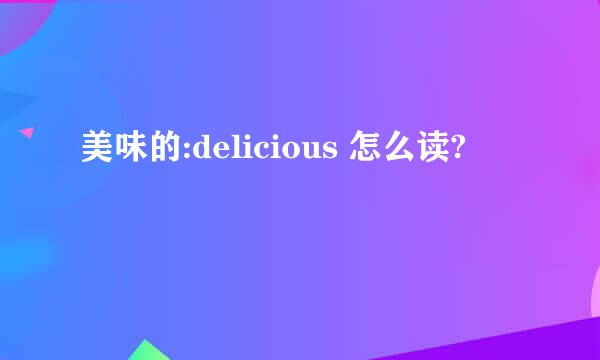 美味的:delicious 怎么读?