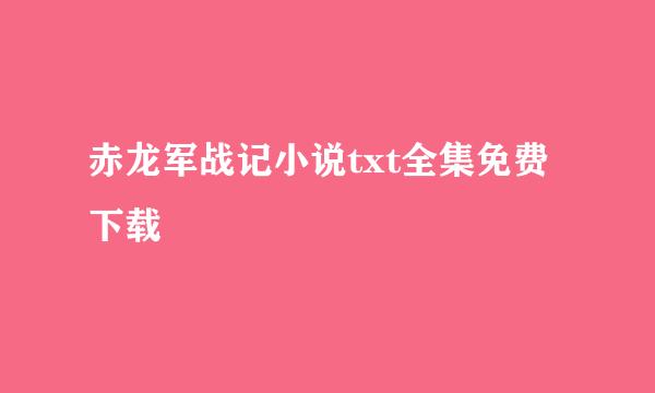 赤龙军战记小说txt全集免费下载