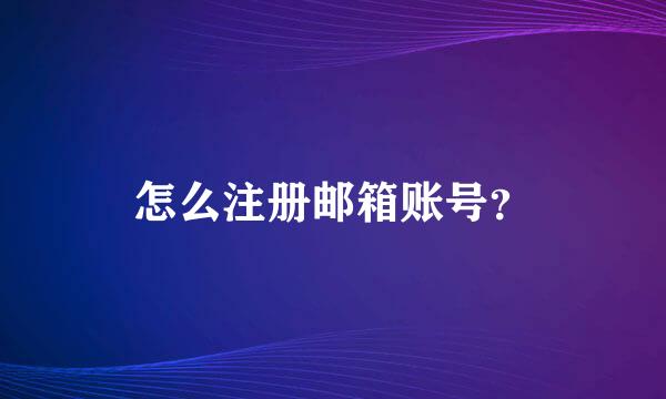 怎么注册邮箱账号？