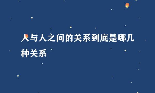 人与人之间的关系到底是哪几种关系