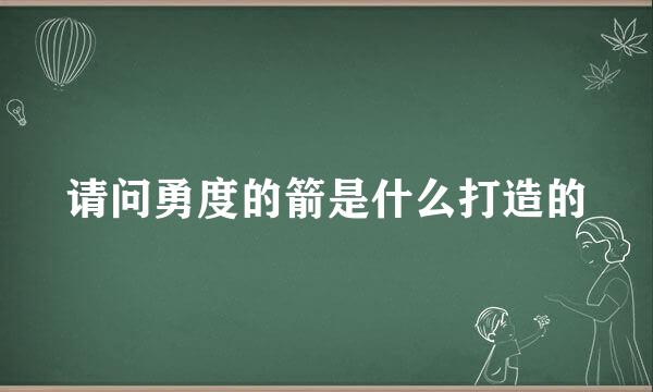 请问勇度的箭是什么打造的