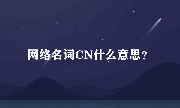 网络名词CN什么意思？