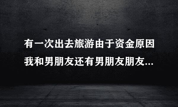 有一次出去旅游由于资金原因我和男朋友还有男朋友朋友，男朋友在中间我们一起睡了一晚当然穿着衣服，当时