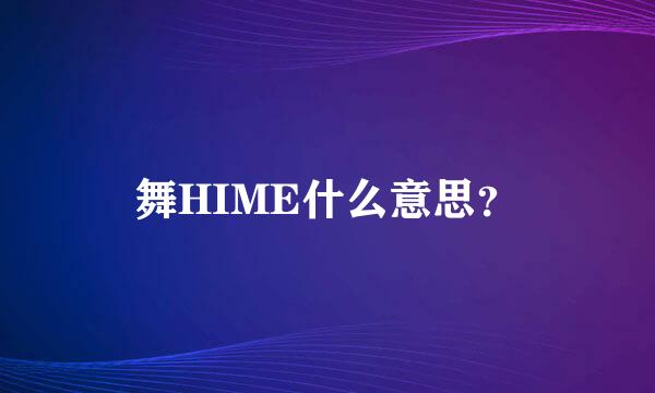 舞HIME什么意思？