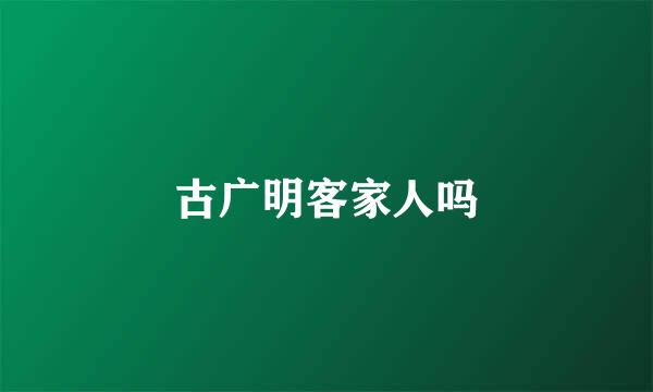 古广明客家人吗