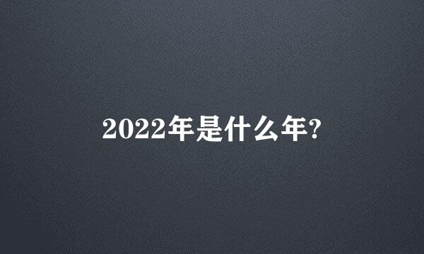 2022年是什么年?