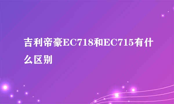 吉利帝豪EC718和EC715有什么区别