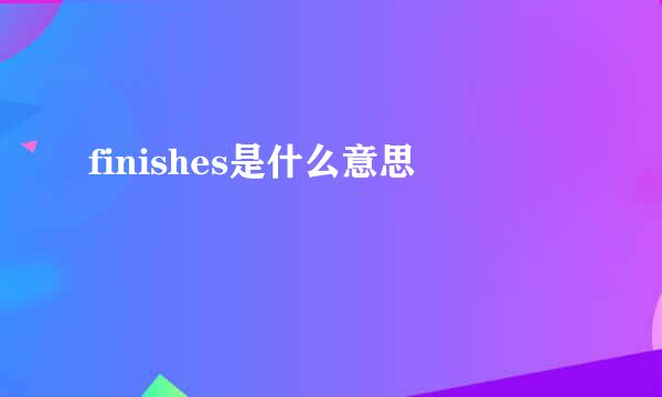 finishes是什么意思