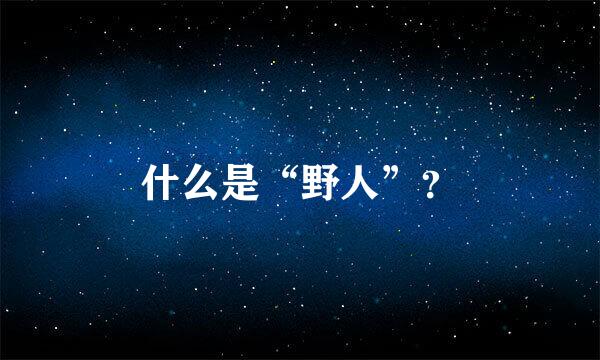 什么是“野人”？