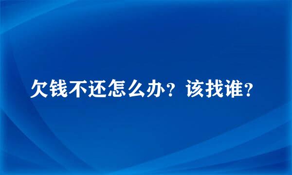 欠钱不还怎么办？该找谁？