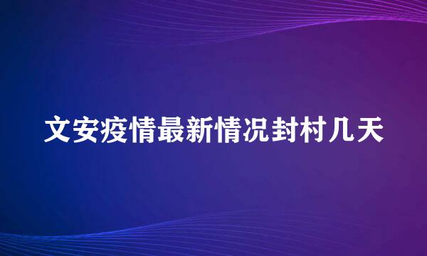 文安疫情最新情况封村几天