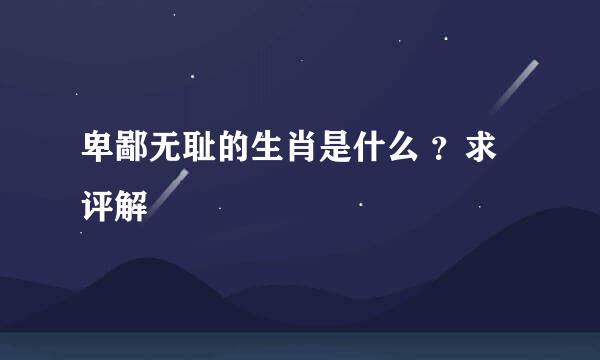 卑鄙无耻的生肖是什么 ？求评解